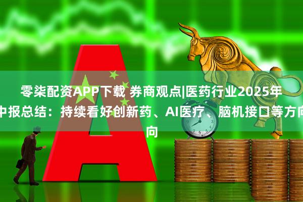 零柒配资APP下载 券商观点|医药行业2025年中报总结：持续看好创新药、AI医疗、脑机接口等方向