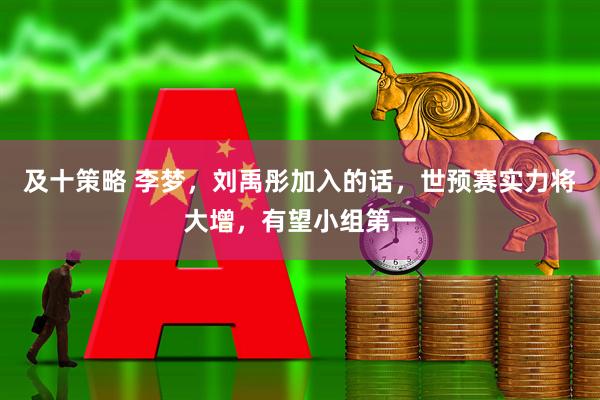 及十策略 李梦，刘禹彤加入的话，世预赛实力将大增，有望小组第一