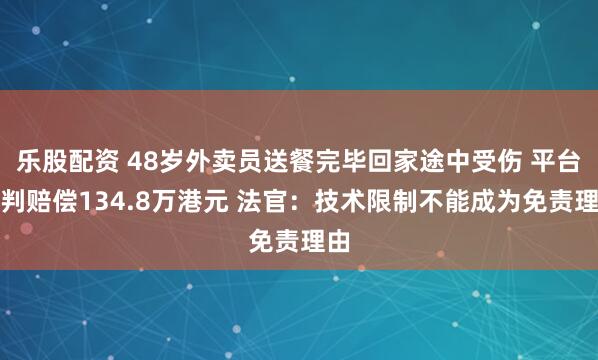 乐股配资 48岁外卖员送餐完毕回家途中受伤 平台被判赔偿134.8万港元 法官：技术限制不能成为免责理由
