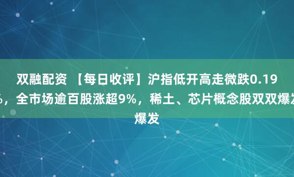 双融配资 【每日收评】沪指低开高走微跌0.19%，全市场逾百股涨超9%，稀土、芯片概念股双双爆发