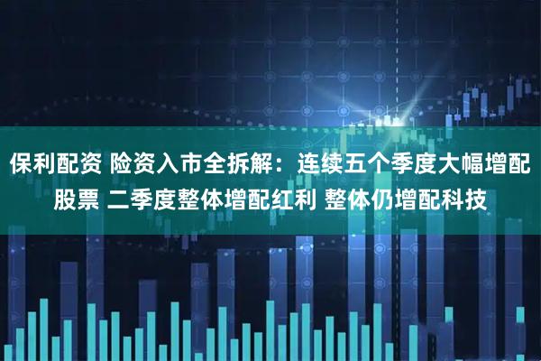 保利配资 险资入市全拆解：连续五个季度大幅增配股票 二季度整体增配红利 整体仍增配科技