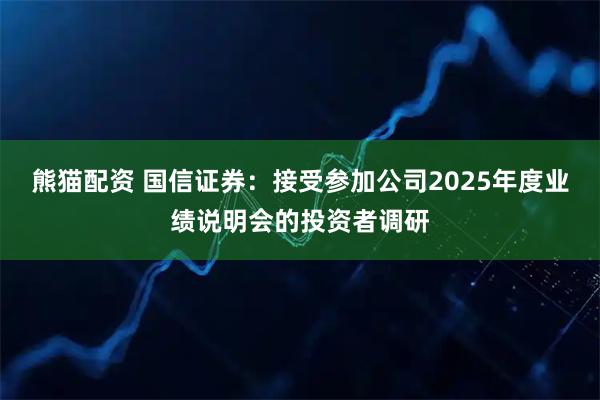 熊猫配资 国信证券：接受参加公司2025年度业绩说明会的投资者调研